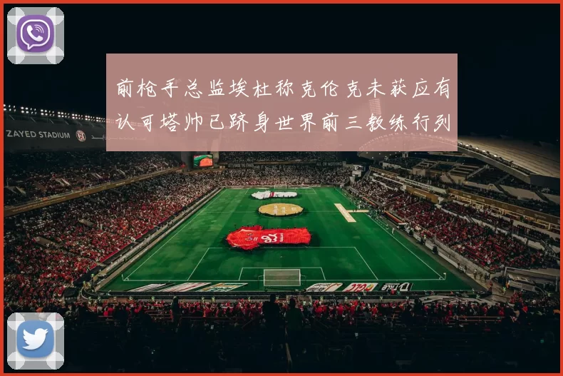 前枪手总监埃杜称克伦克未获应有认可塔帅已跻身世界前三教练行列