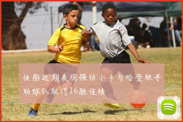 快船近期表现强劲小卡与哈登联手助球队取得16胜佳绩