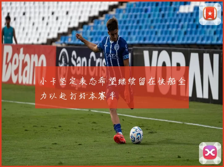 小卡坚定表态希望继续留在快船全力以赴打好本赛季