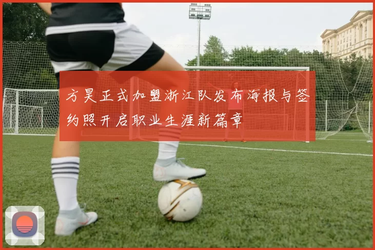 方昊正式加盟浙江队发布海报与签约照开启职业生涯新篇章
